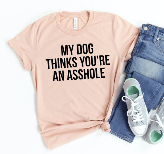 My Dog Thinks You're An Asshole T-shirt - G.O.A.T pets